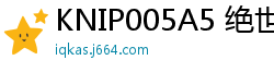 KNIP005A5 绝世美少女绝版登场！火爆身材巨乳纤腰蜜桃臀，错过不再有！少女萝莉